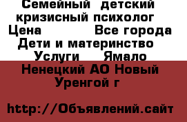 Семейный, детский, кризисный психолог › Цена ­ 2 000 - Все города Дети и материнство » Услуги   . Ямало-Ненецкий АО,Новый Уренгой г.